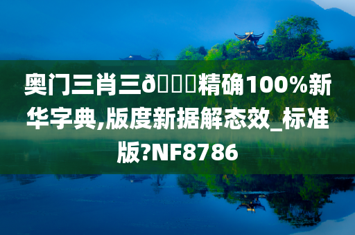 奥门三肖三🐎精确100%新华字典,版度新据解态效_标准版?NF8786