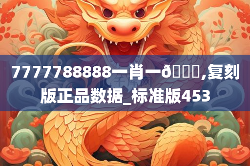 7777788888一肖一🐎,复刻版正品数据_标准版453