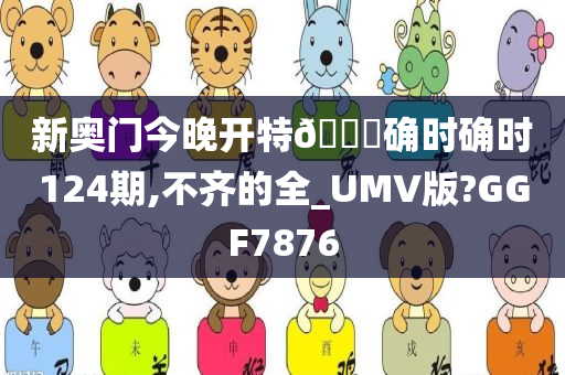 新奥门今晚开特🐎确时确时124期,不齐的全_UMV版?GGF7876