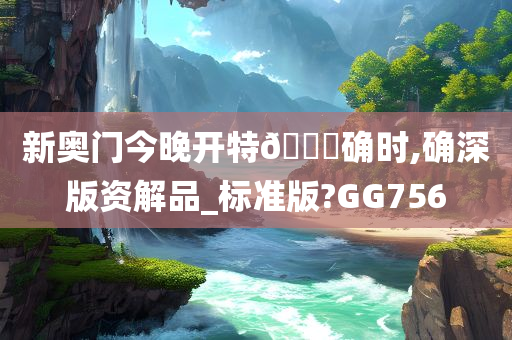 新奥门今晚开特🐎确时,确深版资解品_标准版?GG756