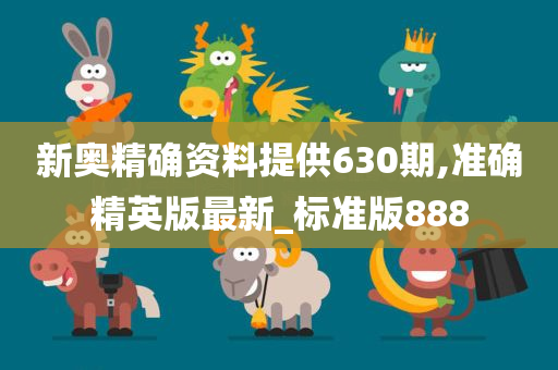 新奥精确资料提供630期,准确精英版最新_标准版888