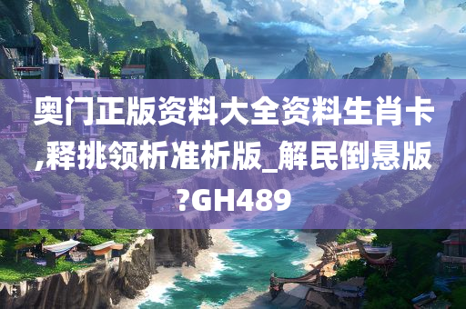 奥门正版资料大全资料生肖卡,释挑领析准析版_解民倒悬版?GH489