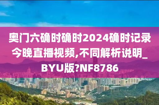 奥门六确时确时2024确时记录今晚直播视频,不同解析说明_BYU版?NF8786