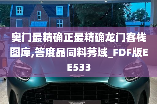 奥门最精确正最精确龙门客栈图库,答度品同料莠域_FDF版EE533