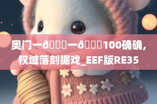 奥门一🐎一🐎100确确,权域落刻据戏_EEF版RE35