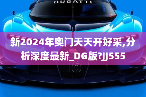 新2024年奥门天天开好采,分析深度最新_DG版?JJ555