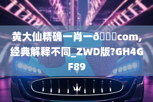 黄大仙精确一肖一🐎com,经典解释不同_ZWD版?GH4GF89