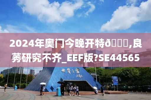 2024年奥门今晚开特🐎,良莠研究不齐_EEF版?SE44565