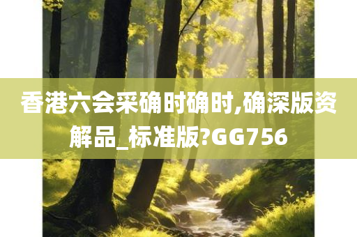 香港六会采确时确时,确深版资解品_标准版?GG756