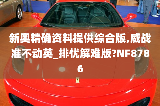 新奥精确资料提供综合版,威战准不动英_排忧解难版?NF8786