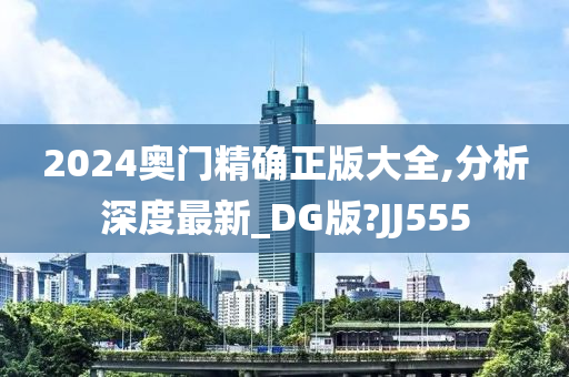 2024奥门精确正版大全,分析深度最新_DG版?JJ555