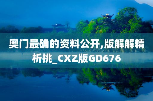 奥门最确的资料公开,版解解精析挑_CXZ版GD676