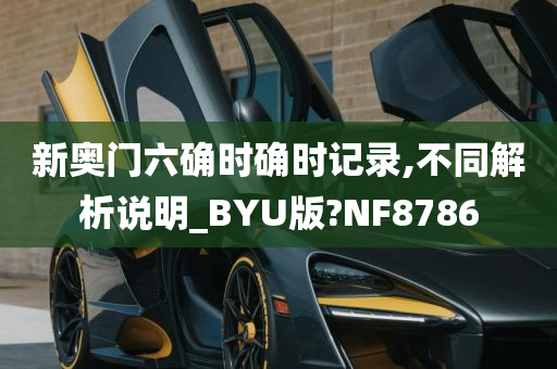 新奥门六确时确时记录,不同解析说明_BYU版?NF8786