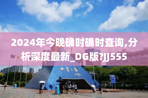 2024年今晚确时确时查询,分析深度最新_DG版?JJ555