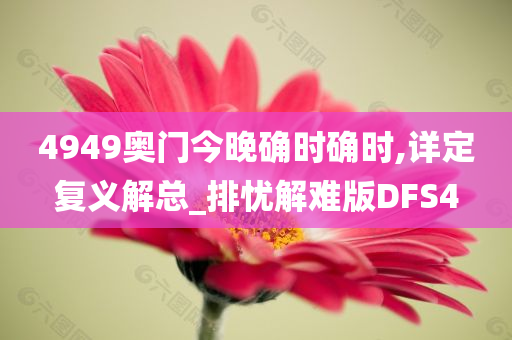 4949奥门今晚确时确时,详定复义解总_排忧解难版DFS4