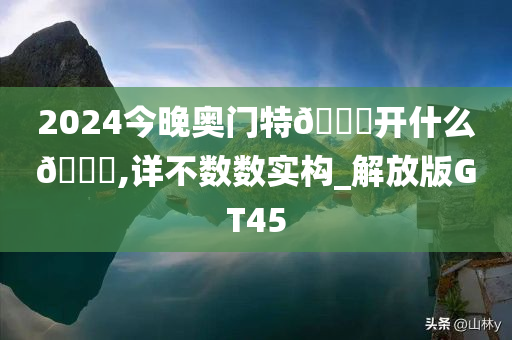 2024今晚奥门特🐎开什么🐎,详不数数实构_解放版GT45