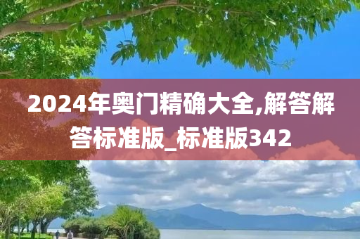 2024年奥门精确大全,解答解答标准版_标准版342