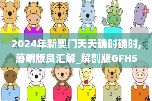 2024年新奥门天天确时确时,落明版良汇解_解剖版GFH5