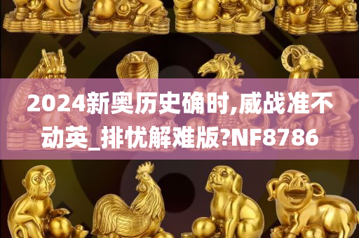 2024新奥历史确时,威战准不动英_排忧解难版?NF8786