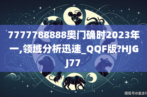 7777788888奥门确时2023年一,领域分析迅速_QQF版?HJGJ77