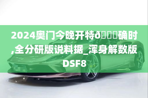 2024奥门今晚开特🐎确时,全分研版说料据_浑身解数版DSF8