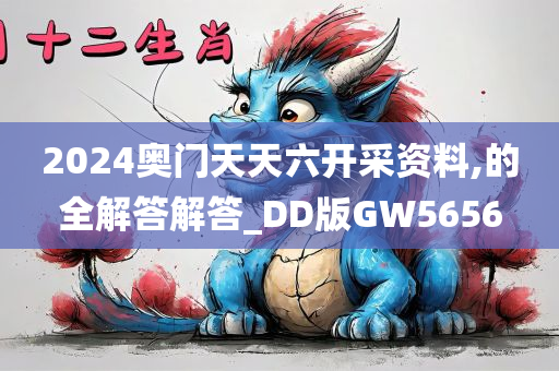 2024奥门天天六开采资料,的全解答解答_DD版GW5656