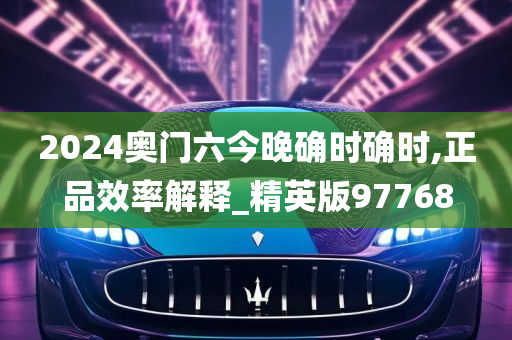 2024奥门六今晚确时确时,正品效率解释_精英版97768