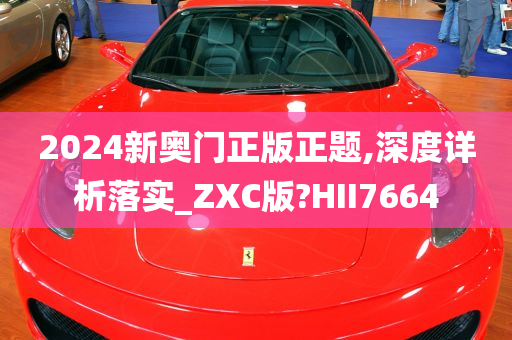 2024新奥门正版正题,深度详析落实_ZXC版?HII7664