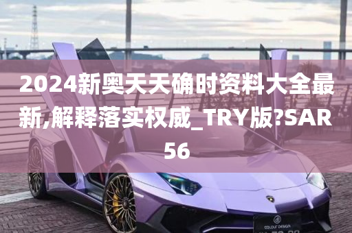 2024新奥天天确时资料大全最新,解释落实权威_TRY版?SAR56