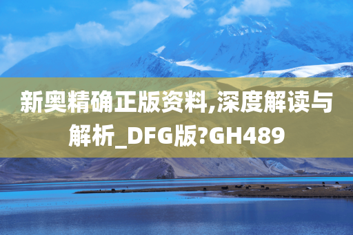 新奥精确正版资料,深度解读与解析_DFG版?GH489