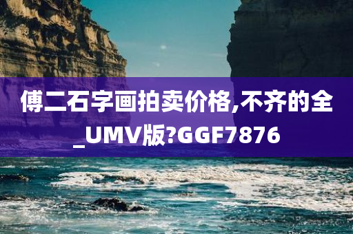 傅二石字画拍卖价格,不齐的全_UMV版?GGF7876