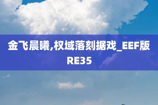 金飞晨曦,权域落刻据戏_EEF版RE35