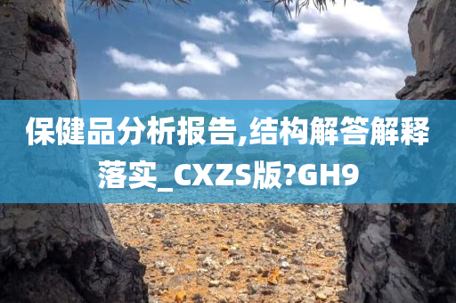 保健品分析报告,结构解答解释落实_CXZS版?GH9