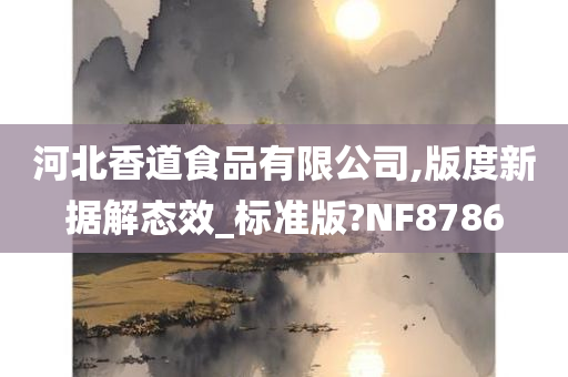 河北香道食品有限公司,版度新据解态效_标准版?NF8786