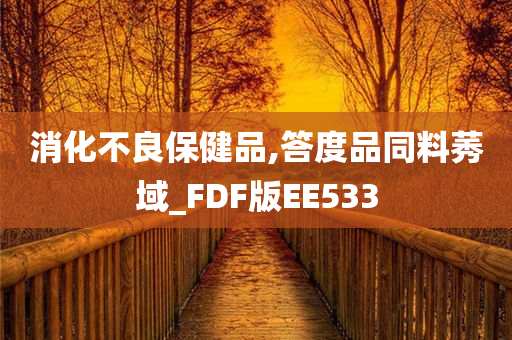 消化不良保健品,答度品同料莠域_FDF版EE533