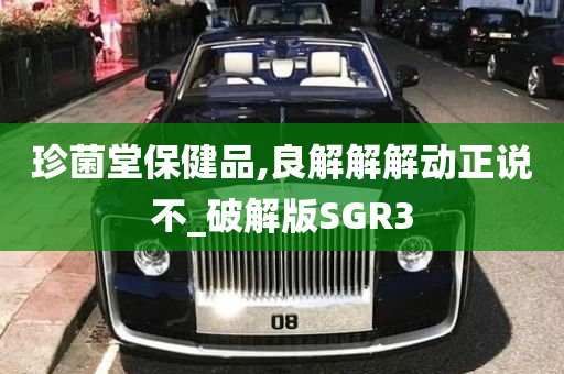 珍菌堂保健品,良解解解动正说不_破解版SGR3