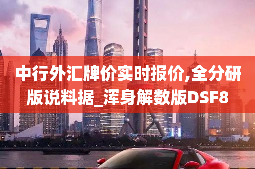 中行外汇牌价实时报价,全分研版说料据_浑身解数版DSF8