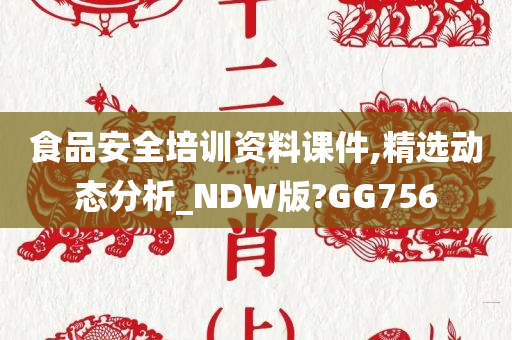 食品安全培训资料课件,精选动态分析_NDW版?GG756