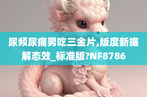 尿频尿痛男吃三金片,版度新据解态效_标准版?NF8786