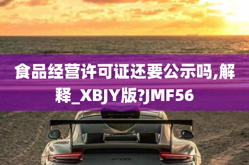 食品经营许可证还要公示吗,解释_XBJY版?JMF56