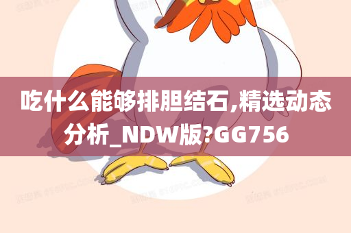 吃什么能够排胆结石,精选动态分析_NDW版?GG756