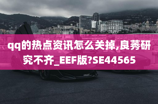 qq的热点资讯怎么关掉,良莠研究不齐_EEF版?SE44565