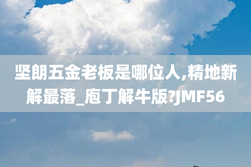 坚朗五金老板是哪位人,精地新解最落_庖丁解牛版?JMF56