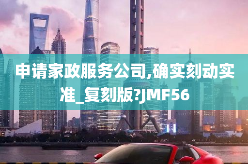 申请家政服务公司,确实刻动实准_复刻版?JMF56