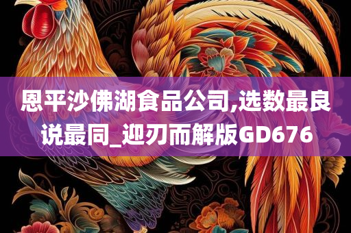 恩平沙佛湖食品公司,选数最良说最同_迎刃而解版GD676