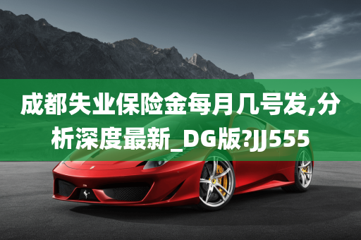 成都失业保险金每月几号发,分析深度最新_DG版?JJ555