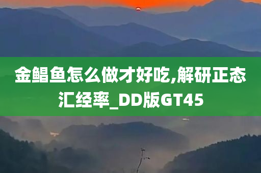 金鲳鱼怎么做才好吃,解研正态汇经率_DD版GT45