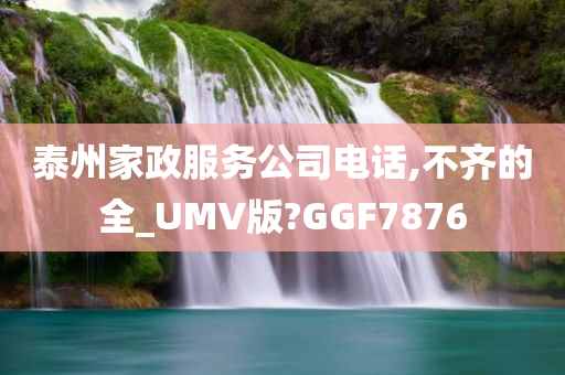 泰州家政服务公司电话,不齐的全_UMV版?GGF7876