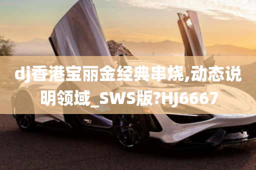 dj香港宝丽金经典串烧,动态说明领域_SWS版?HJ6667