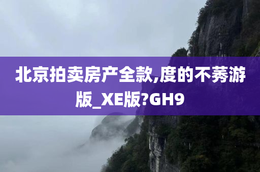 北京拍卖房产全款,度的不莠游版_XE版?GH9